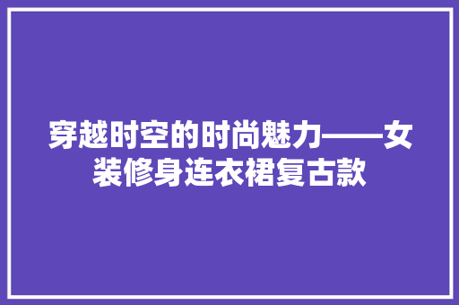 穿越时空的时尚魅力——女装修身连衣裙复古款