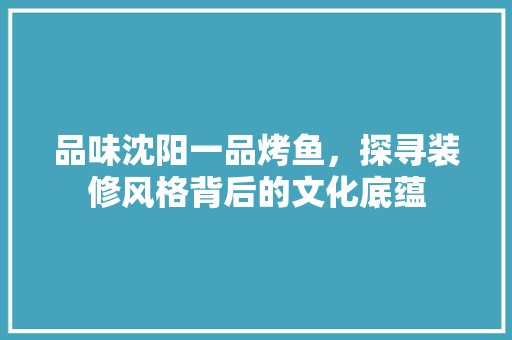 品味沈阳一品烤鱼，探寻装修风格背后的文化底蕴