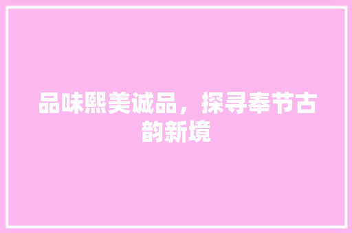品味熙美诚品，探寻奉节古韵新境