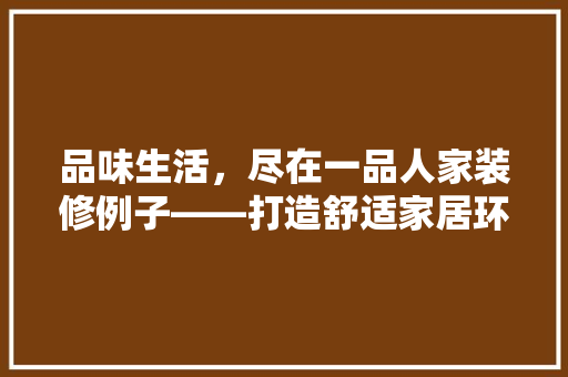 品味生活，尽在一品人家装修例子——打造舒适家居环境的艺术之旅