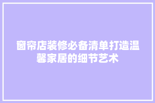 窗帘店装修必备清单打造温馨家居的细节艺术