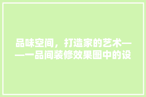 品味空间，打造家的艺术——一品间装修效果图中的设计精髓