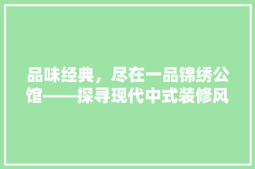品味经典，尽在一品锦绣公馆——探寻现代中式装修风格的独特魅力