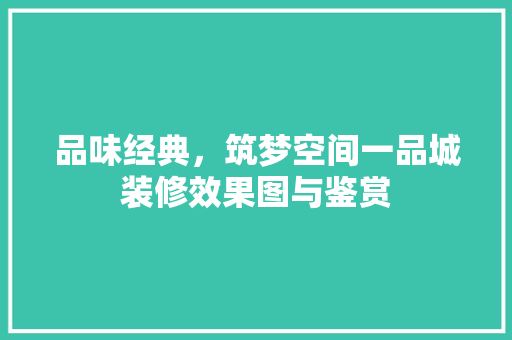 品味经典，筑梦空间一品城装修效果图与鉴赏