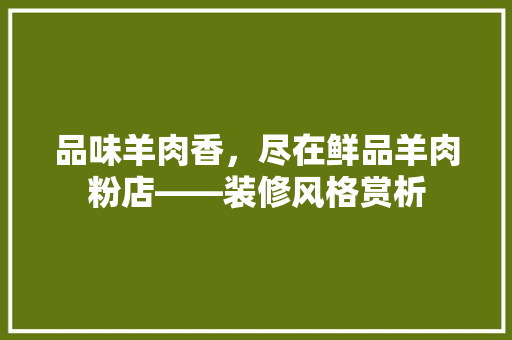 品味羊肉香，尽在鲜品羊肉粉店——装修风格赏析