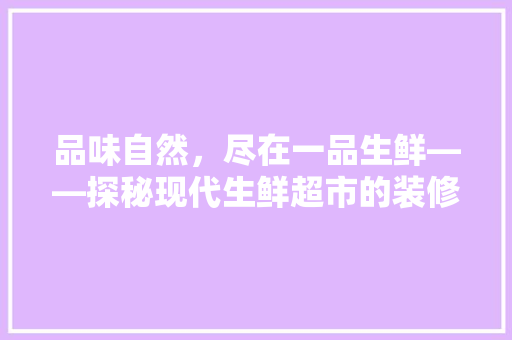 品味自然，尽在一品生鲜——探秘现代生鲜超市的装修艺术