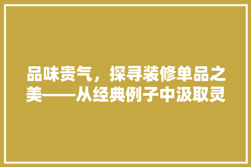 品味贵气，探寻装修单品之美——从经典例子中汲取灵感