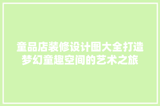 童品店装修设计图大全打造梦幻童趣空间的艺术之旅