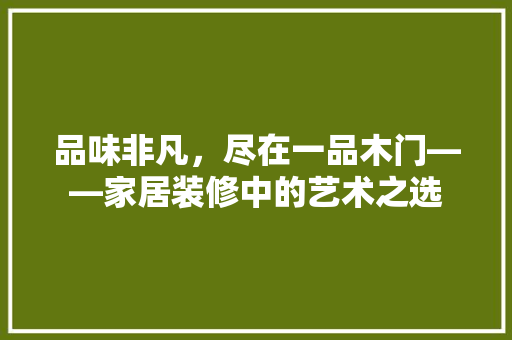 品味非凡，尽在一品木门——家居装修中的艺术之选
