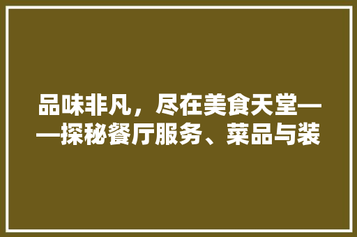品味非凡，尽在美食天堂——探秘餐厅服务、菜品与装修的艺术融合