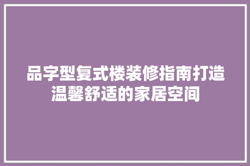 品字型复式楼装修指南打造温馨舒适的家居空间