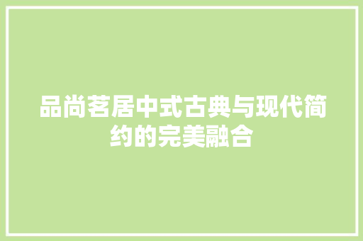 品尚茗居中式古典与现代简约的完美融合