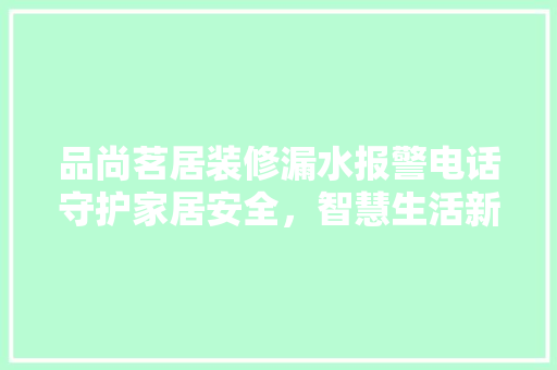 品尚茗居装修漏水报警电话守护家居安全，智慧生活新选择