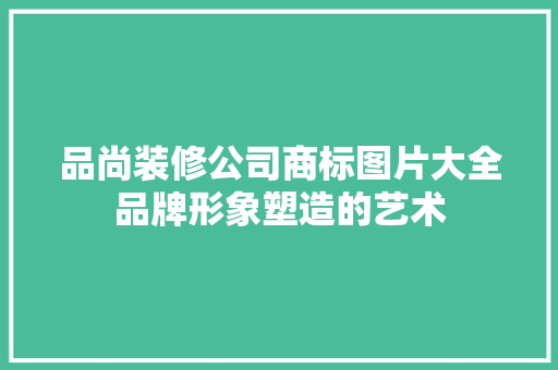 品尚装修公司商标图片大全品牌形象塑造的艺术