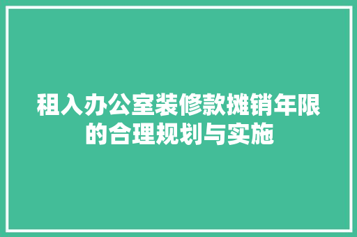 租入办公室装修款摊销年限的合理规划与实施