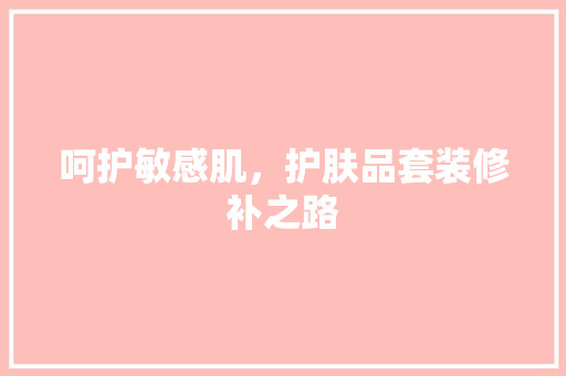 呵护敏感肌，护肤品套装修补之路