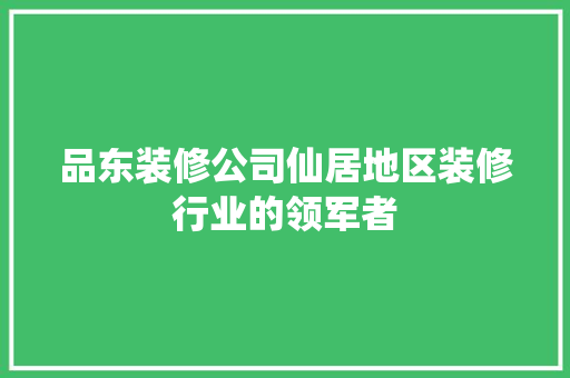 品东装修公司仙居地区装修行业的领军者