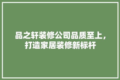 品之轩装修公司品质至上，打造家居装修新标杆