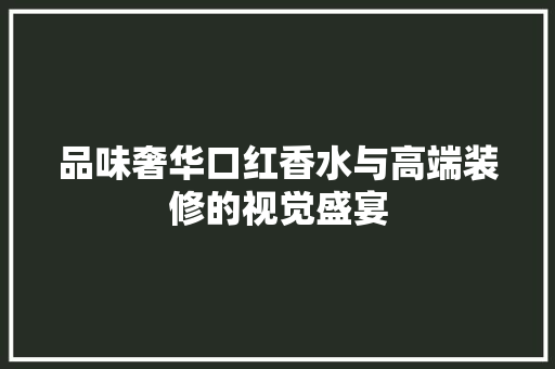 品味奢华口红香水与高端装修的视觉盛宴