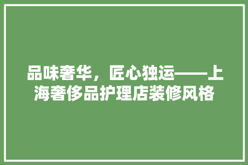 品味奢华，匠心独运——上海奢侈品护理店装修风格