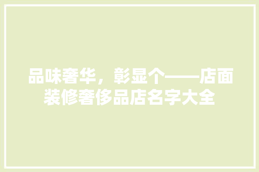 品味奢华，彰显个——店面装修奢侈品店名字大全