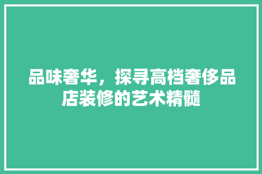 品味奢华，探寻高档奢侈品店装修的艺术精髓