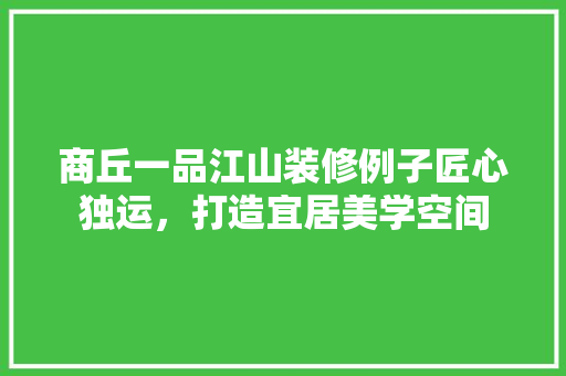 商丘一品江山装修例子匠心独运，打造宜居美学空间