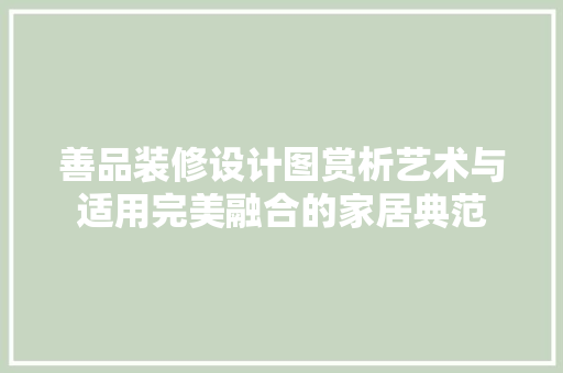 善品装修设计图赏析艺术与适用完美融合的家居典范