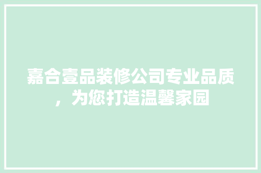 嘉合壹品装修公司专业品质，为您打造温馨家园