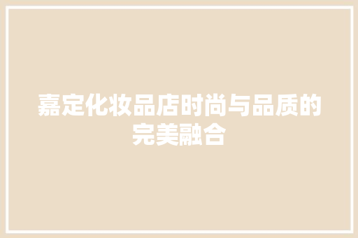 嘉定化妆品店时尚与品质的完美融合