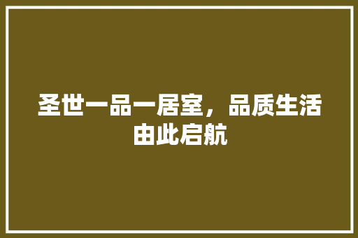圣世一品一居室，品质生活由此启航