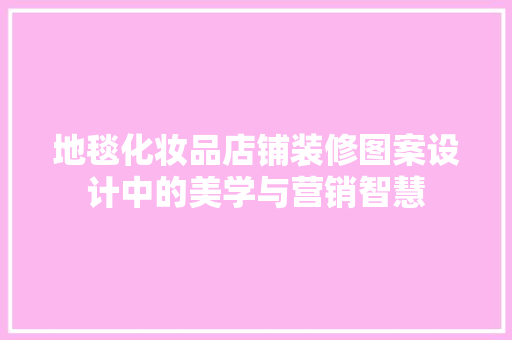地毯化妆品店铺装修图案设计中的美学与营销智慧