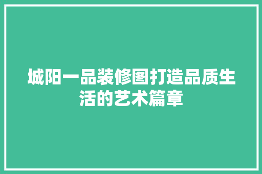 城阳一品装修图打造品质生活的艺术篇章