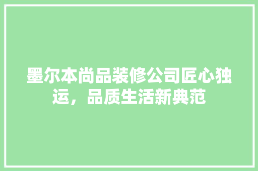 墨尔本尚品装修公司匠心独运，品质生活新典范