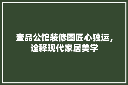 壹品公馆装修图匠心独运，诠释现代家居美学