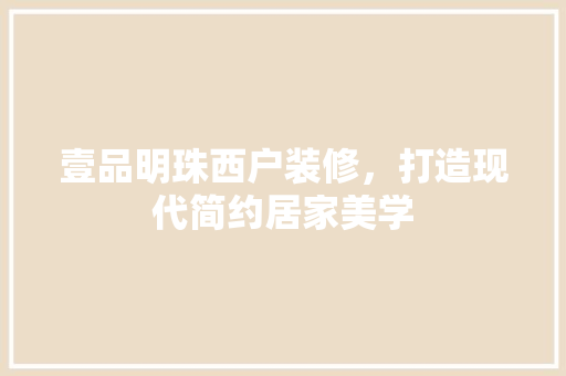 壹品明珠西户装修，打造现代简约居家美学