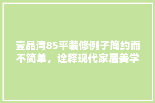 壹品湾85平装修例子简约而不简单，诠释现代家居美学