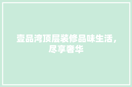 壹品湾顶层装修品味生活，尽享奢华