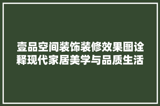 壹品空间装饰装修效果图诠释现代家居美学与品质生活
