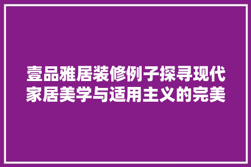 壹品雅居装修例子探寻现代家居美学与适用主义的完美融合