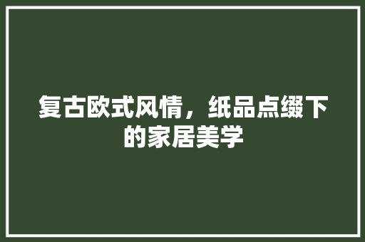 复古欧式风情，纸品点缀下的家居美学