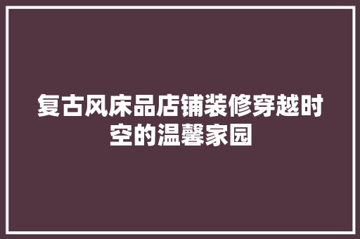 复古风床品店铺装修穿越时空的温馨家园