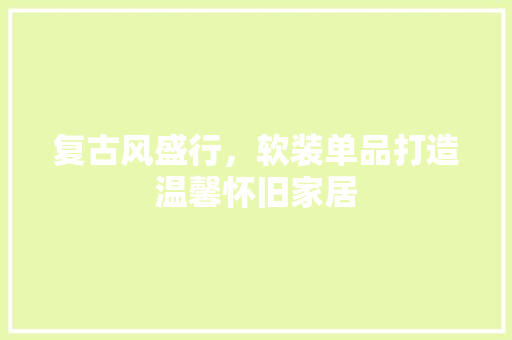 复古风盛行，软装单品打造温馨怀旧家居