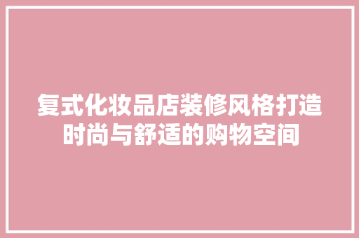 复式化妆品店装修风格打造时尚与舒适的购物空间