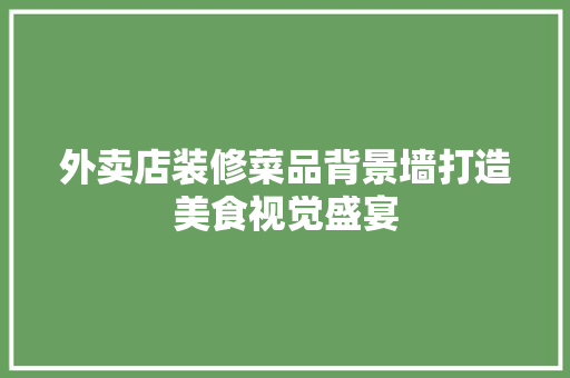 外卖店装修菜品背景墙打造美食视觉盛宴