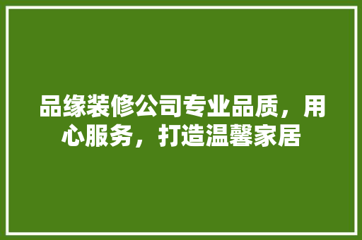 品缘装修公司专业品质，用心服务，打造温馨家居