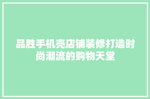 品胜手机壳店铺装修打造时尚潮流的购物天堂