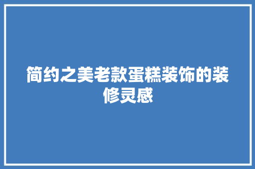 简约之美老款蛋糕装饰的装修灵感