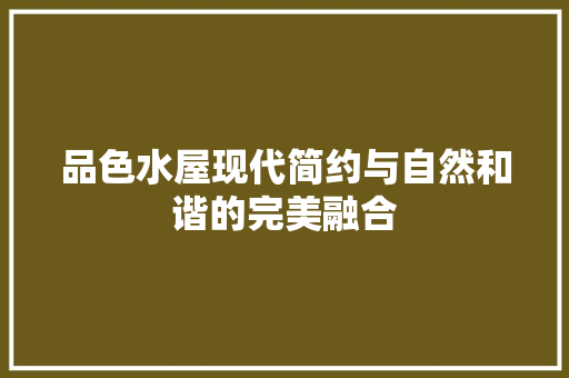 品色水屋现代简约与自然和谐的完美融合