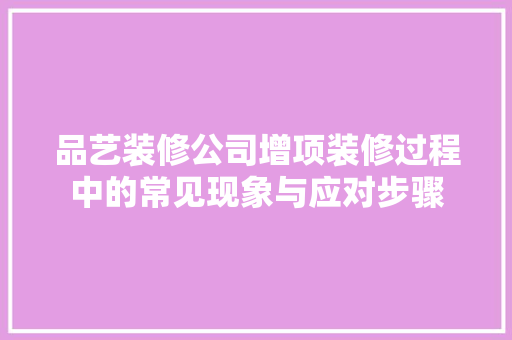 品艺装修公司增项装修过程中的常见现象与应对步骤